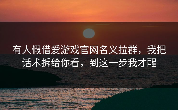有人假借爱游戏官网名义拉群，我把话术拆给你看，到这一步我才醒