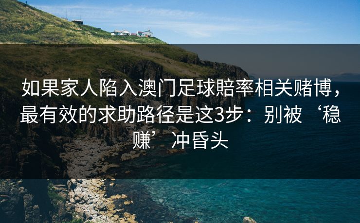 如果家人陷入澳门足球賠率相关赌博，最有效的求助路径是这3步：别被‘稳赚’冲昏头