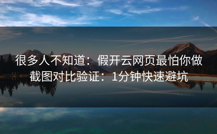 很多人不知道：假开云网页最怕你做截图对比验证：1分钟快速避坑