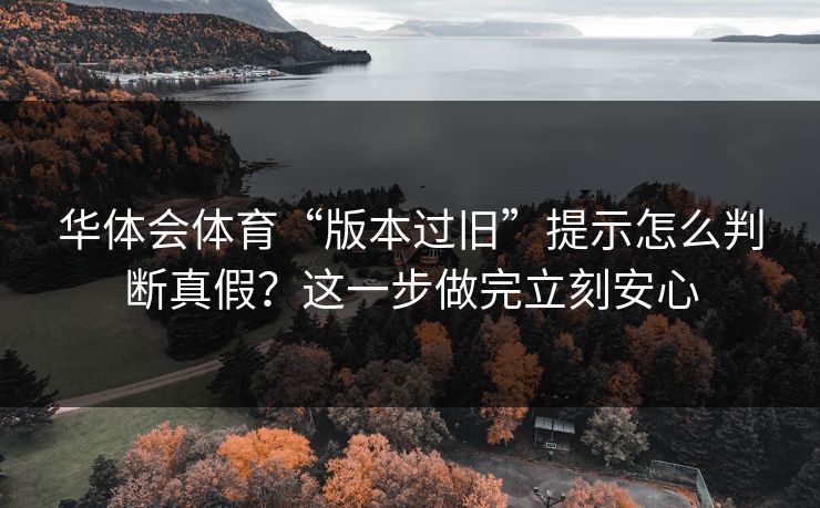华体会体育“版本过旧”提示怎么判断真假？这一步做完立刻安心