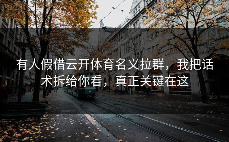 有人假借云开体育名义拉群，我把话术拆给你看，真正关键在这
