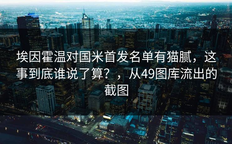 埃因霍温对国米首发名单有猫腻，这事到底谁说了算？，从49图库流出的截图