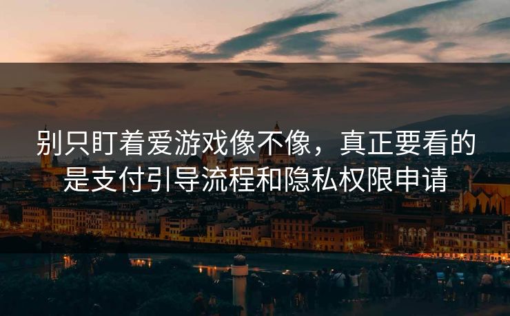 别只盯着爱游戏像不像，真正要看的是支付引导流程和隐私权限申请
