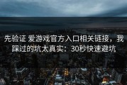 先验证 爱游戏官方入口相关链接，我踩过的坑太真实：30秒快速避坑