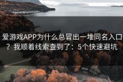 爱游戏APP为什么总冒出一堆同名入口？我顺着线索查到了：5个快速避坑