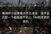 美洲杯小组赛看点不在进球：技术官员那一下越看越不安心（49图库更新被扒