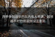 西甲争冠战毕巴队内有人不满，越想越不对劲别说你没注意到