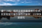 爆个小料：假开云官网最爱用的伎俩，就是客服只催你操作不解释：1分钟快速避坑