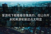 爱游戏下载看着很像真的，但让你开未知来源安装这点太明显