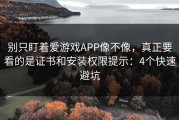 别只盯着爱游戏APP像不像，真正要看的是证书和安装权限提示：4个快速避坑