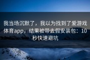 我当场沉默了，我以为找到了爱游戏体育app，结果被带去假安装包：10秒快速避坑