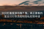 别只盯着爱游戏像不像，真正要看的是支付引导流程和隐私权限申请