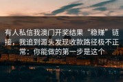 有人私信我澳门开奖结果“稳赚”链接，我追到源头发现收款路径极不正常：你能做的第一步是这个
