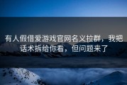 有人假借爱游戏官网名义拉群，我把话术拆给你看，但问题来了