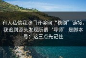有人私信我澳门开奖网“稳赚”链接，我追到源头发现所谓‘导师’是脚本号：这三点先记住