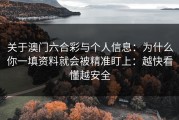 关于澳门六合彩与个人信息：为什么你一填资料就会被精准盯上：越快看懂越安全