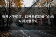 很多人不知道：假开云官网最怕你做实测复盘验证