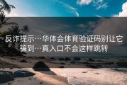 反诈提示…华体会体育验证码别让它骗到…真入口不会这样跳转