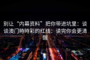 别让“内幕资料”把你带进坑里：谈谈澳门時時彩的红线：读完你会更清醒