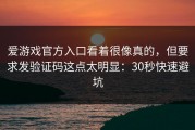 爱游戏官方入口看着很像真的，但要求发验证码这点太明显：30秒快速避坑