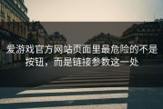 爱游戏官方网站页面里最危险的不是按钮，而是链接参数这一处