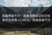 我越想越不对：我差点把验证码交给冒充云体育入口的人，我越查越不对