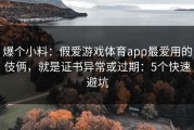 爆个小料：假爱游戏体育app最爱用的伎俩，就是证书异常或过期：5个快速避坑