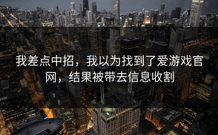 我差点中招,我以为找到了爱游戏官网,结果被带去信息收割 我差点中招,我以为找到了爱游戏官网,结果被带去信息收割