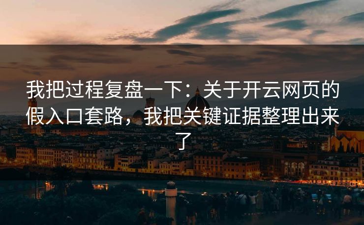 我把过程复盘一下:关于开云网页的假入口套路,我把关键证据整理出来了 我把过程复盘一下:关于开云网页的假入口套路,我把关键证据整理出来了