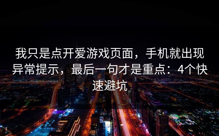 我只是点开爱游戏页面,手机就出现异常提示,最后一句才是重点:4个快速避坑 我只是点开爱游戏页面,手机就出现异常提示,最后一句才是重点:4个快速避坑