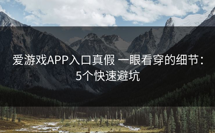 爱游戏APP入口真假 一眼看穿的细节:5个快速避坑 爱游戏APP入口真假 一眼看穿的细节:5个快速避坑