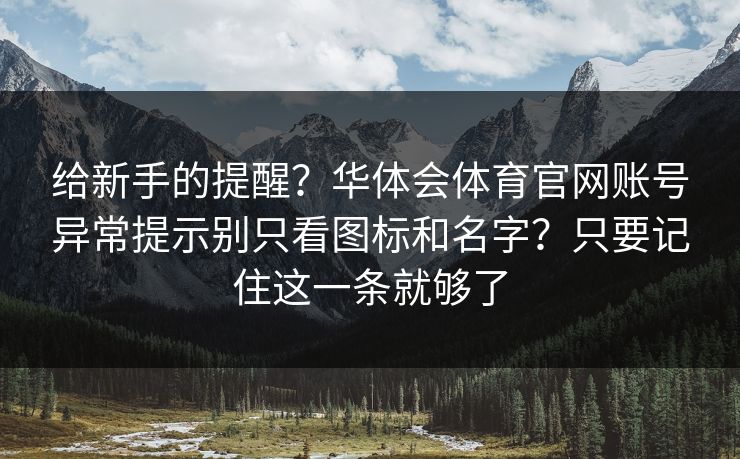 给新手的提醒?华体会体育官网账号异常提示别只看图标和名字?只要记住这一条就够了 给新手的提醒?华体会体育官网账号异常提示别只看图标和名字?只要记住这一条就够了