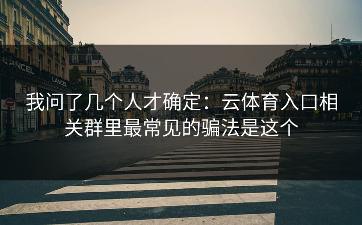 我问了几个人才确定:云体育入口相关群里最常见的骗法是这个 我问了几个人才确定:云体育入口相关群里最常见的骗法是这个