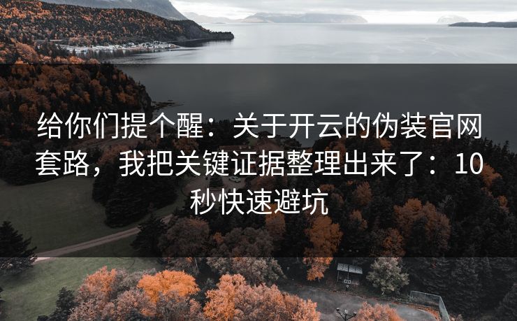 给你们提个醒:关于开云的伪装官网套路,我把关键证据整理出来了:10秒快速避坑 给你们提个醒:关于开云的伪装官网套路,我把关键证据整理出来了:10秒快速避坑