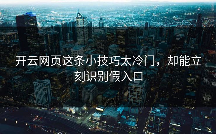 开云网页这条小技巧太冷门,却能立刻识别假入口 开云网页这条小技巧太冷门,却能立刻识别假入口