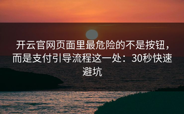 开云官网页面里最危险的不是按钮,而是支付引导流程这一处:30秒快速避坑 开云官网页面里最危险的不是按钮,而是支付引导流程这一处:30秒快速避坑