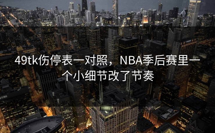 49tk伤停表一对照，NBA季后赛里一个小细节改了节奏