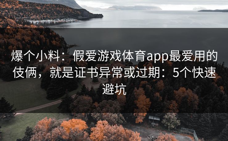 爆个小料：假爱游戏体育app最爱用的伎俩，就是证书异常或过期：5个快速避坑