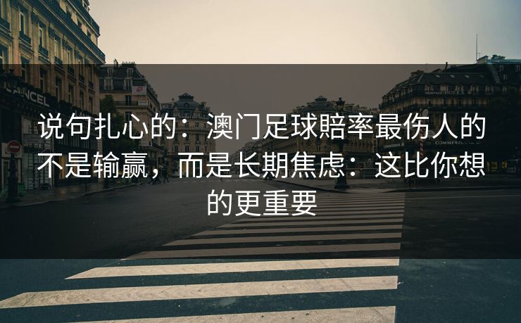 说句扎心的：澳门足球賠率最伤人的不是输赢，而是长期焦虑：这比你想的更重要