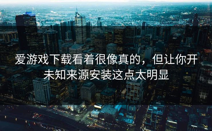 爱游戏下载看着很像真的，但让你开未知来源安装这点太明显