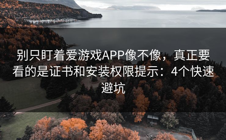 别只盯着爱游戏APP像不像，真正要看的是证书和安装权限提示：4个快速避坑