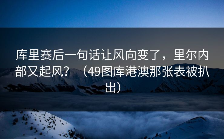 库里赛后一句话让风向变了，里尔内部又起风？（49图库港澳那张表被扒出）