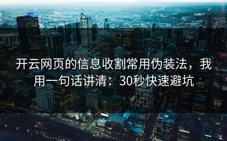 开云网页的信息收割常用伪装法，我用一句话讲清：30秒快速避坑