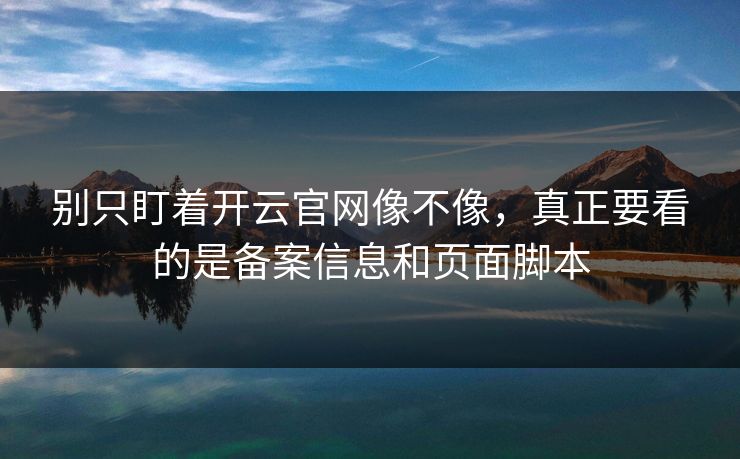 别只盯着开云官网像不像，真正要看的是备案信息和页面脚本