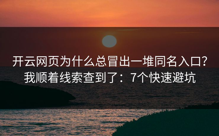 开云网页为什么总冒出一堆同名入口？我顺着线索查到了：7个快速避坑