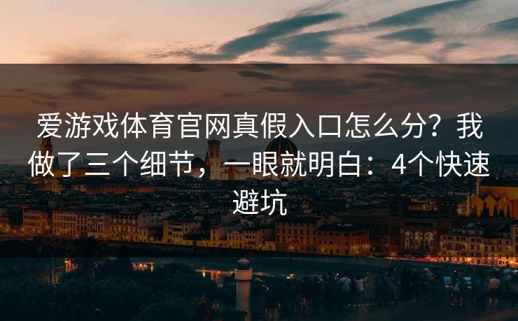 爱游戏体育官网真假入口怎么分？我做了三个细节，一眼就明白：4个快速避坑