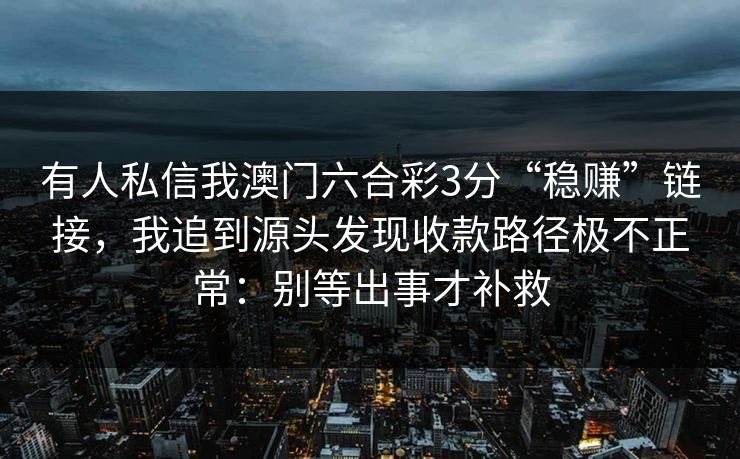 有人私信我澳门六合彩3分“稳赚”链接，我追到源头发现收款路径极不正常：别等出事才补救