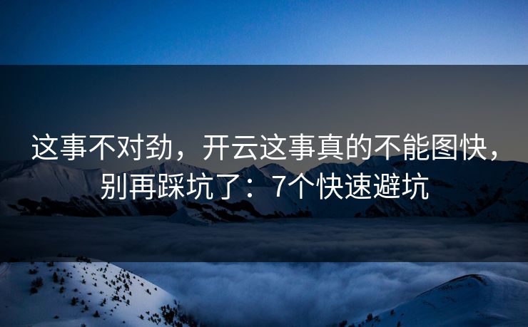 这事不对劲,开云这事真的不能图快,别再踩坑了:7个快速避坑 这事不对劲,开云这事真的不能图快,别再踩坑了:7个快速避坑