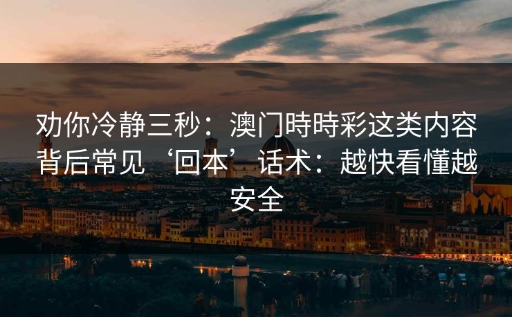 劝你冷静三秒：澳门時時彩这类内容背后常见‘回本’话术：越快看懂越安全