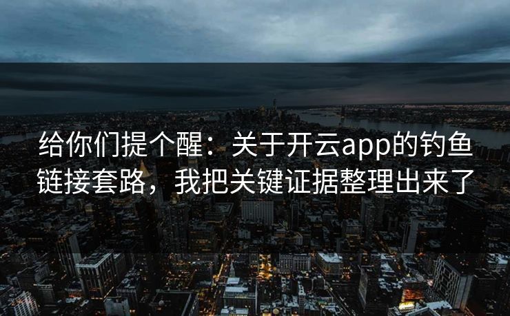 给你们提个醒：关于开云app的钓鱼链接套路，我把关键证据整理出来了